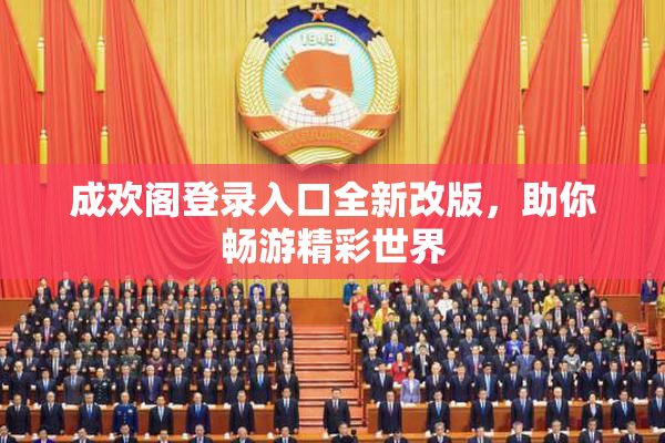 成欢阁登录入口全新改版，助你畅游精彩世界