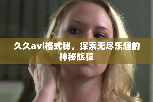 久久avi格式秘，探索无尽乐趣的神秘旅程
