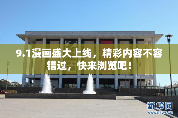 9.1漫画盛大上线，精彩内容不容错过，快来浏览吧！