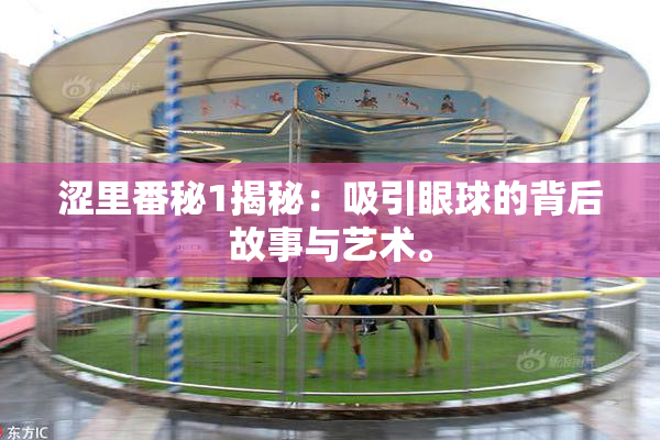 涩里番秘1揭秘：吸引眼球的背后故事与艺术。