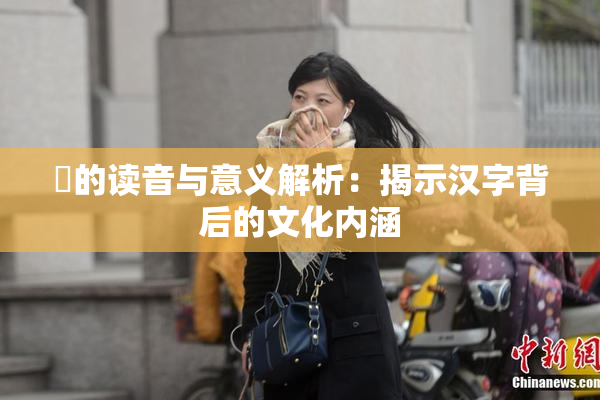 屍的读音与意义解析：揭示汉字背后的文化内涵