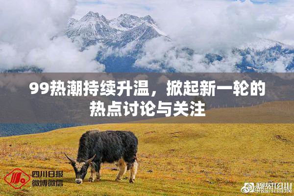 99热潮持续升温，掀起新一轮的热点讨论与关注