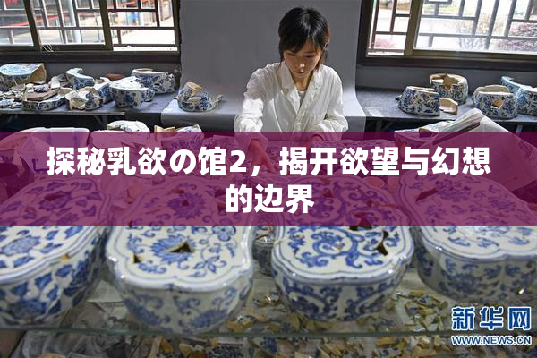 探秘乳欲の馆2，揭开欲望与幻想的边界