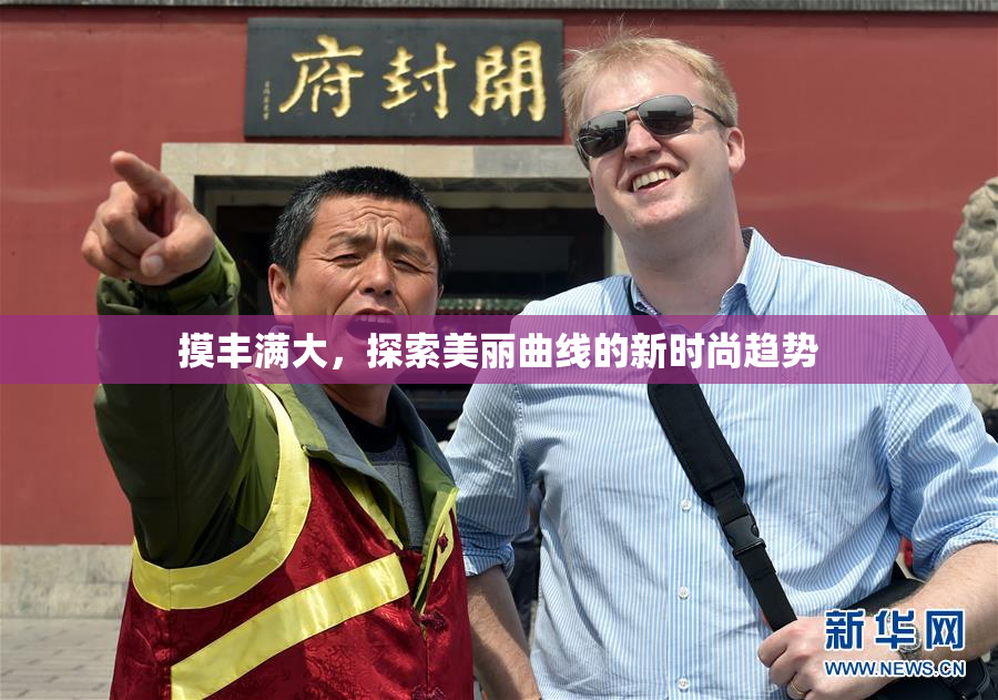 摸丰满大，探索美丽曲线的新时尚趋势