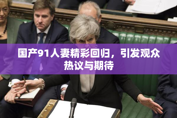 国产91人妻精彩回归，引发观众热议与期待