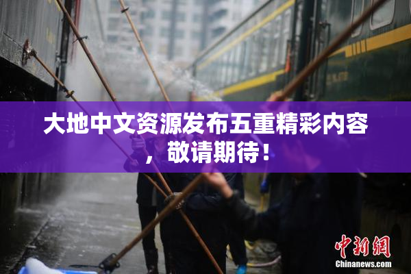 大地中文资源发布五重精彩内容，敬请期待！