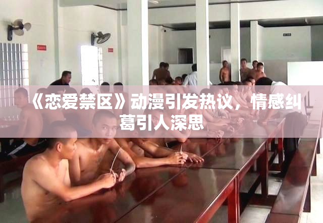 《恋爱禁区》动漫引发热议，情感纠葛引人深思