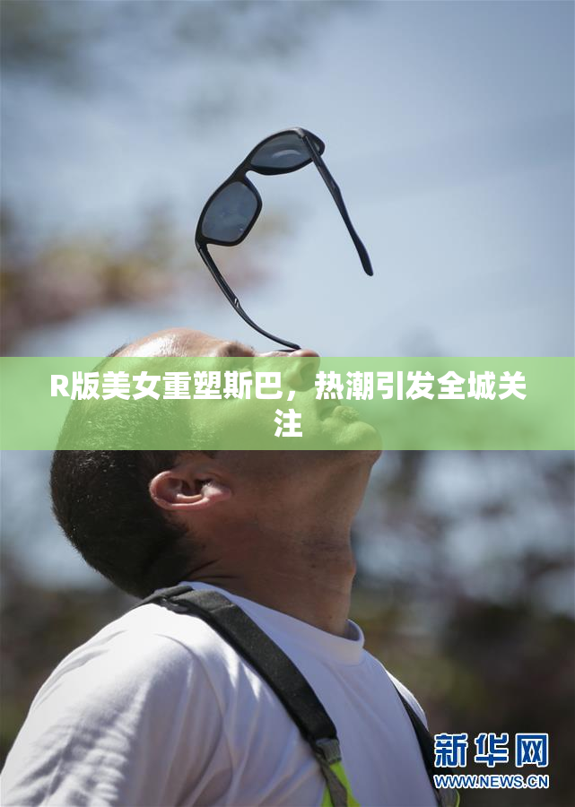 R版美女重塑斯巴，热潮引发全城关注