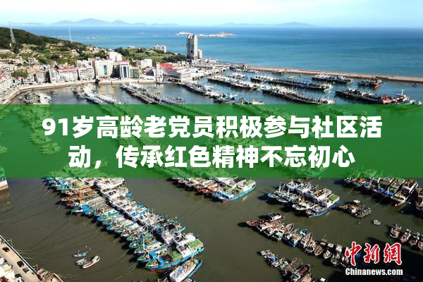 91岁高龄老党员积极参与社区活动，传承红色精神不忘初心
