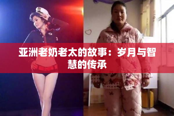 亚洲老奶老太的故事：岁月与智慧的传承