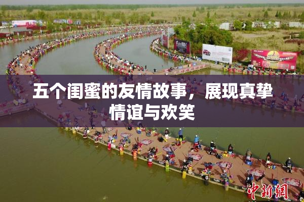 五个闺蜜的友情故事，展现真挚情谊与欢笑