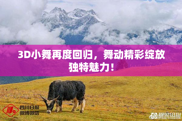 3D小舞再度回归，舞动精彩绽放独特魅力！