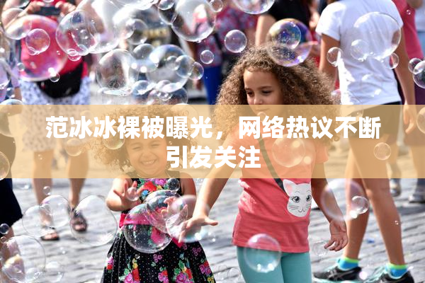 范冰冰裸被曝光，网络热议不断引发关注