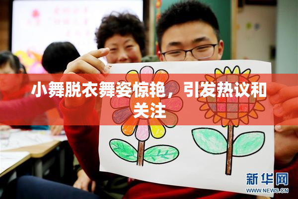 小舞脱衣舞姿惊艳，引发热议和关注