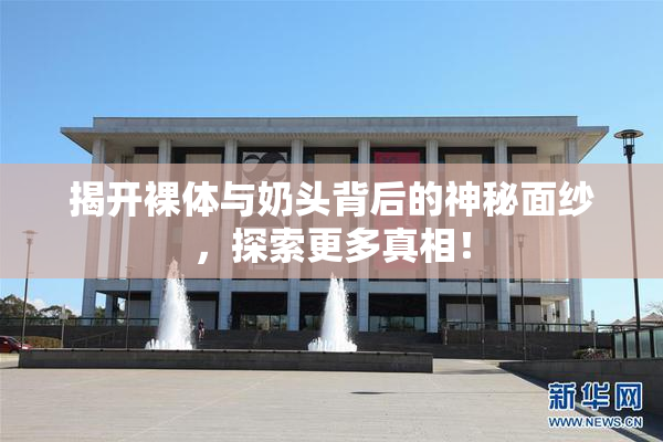 揭开裸体与奶头背后的神秘面纱，探索更多真相！