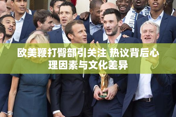 欧美鞭打臀部引关注 热议背后心理因素与文化差异
