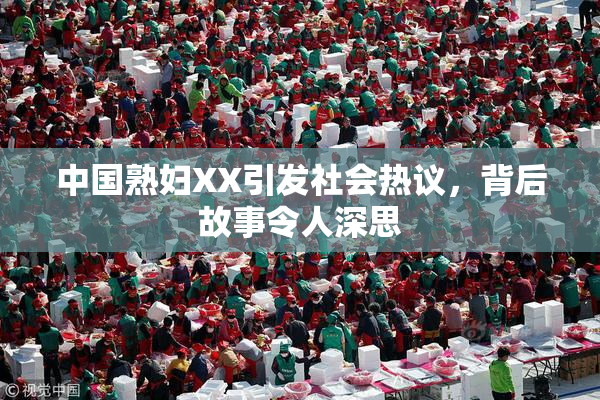 中国熟妇XX引发社会热议，背后故事令人深思