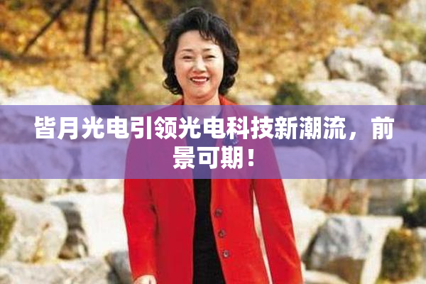 皆月光电引领光电科技新潮流，前景可期！