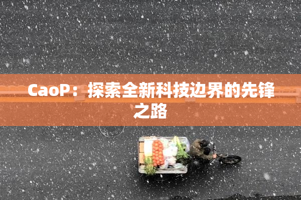 CaoP：探索全新科技边界的先锋之路