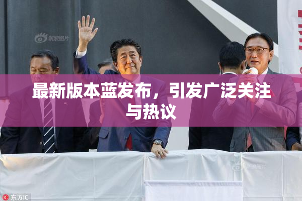 最新版本蓝发布，引发广泛关注与热议
