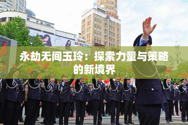 永劫无间玉玲：探索力量与策略的新境界