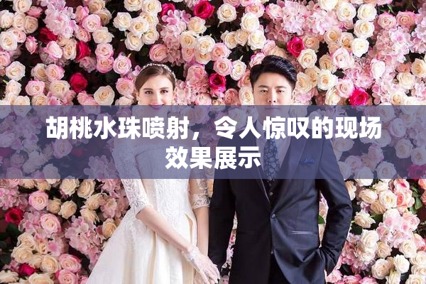 胡桃水珠喷射，令人惊叹的现场效果展示