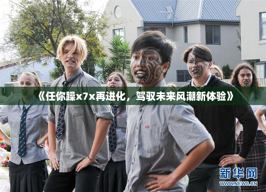 《任你躁x7x再进化，驾驭未来风潮新体验》