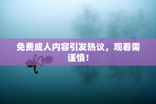 免费成人内容引发热议，观看需谨慎！