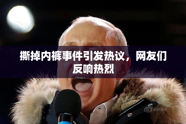 撕掉内裤事件引发热议，网友们反响热烈