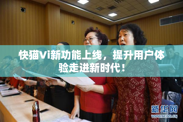 快猫Vi新功能上线，提升用户体验走进新时代！
