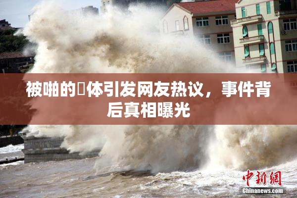 被啪的祼体引发网友热议，事件背后真相曝光