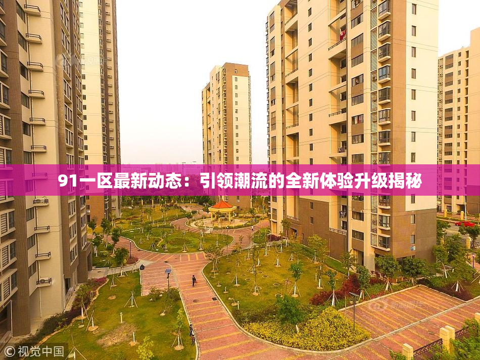 91一区最新动态：引领潮流的全新体验升级揭秘