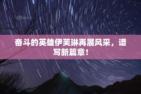 奋斗的英雄伊芙琳再展风采，谱写新篇章！