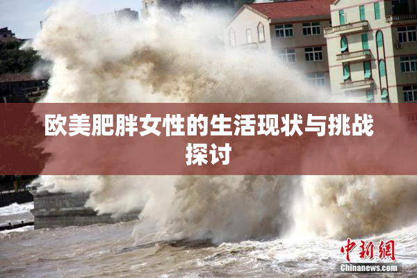 欧美肥胖女性的生活现状与挑战探讨