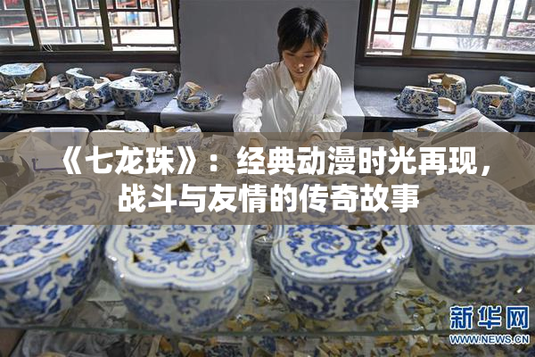 《七龙珠》：经典动漫时光再现，战斗与友情的传奇故事