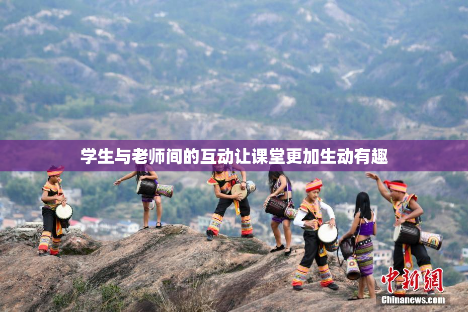 学生与老师间的互动让课堂更加生动有趣