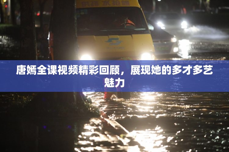 唐嫣全课视频精彩回顾，展现她的多才多艺魅力