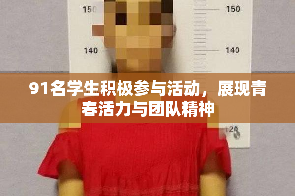 91名学生积极参与活动，展现青春活力与团队精神