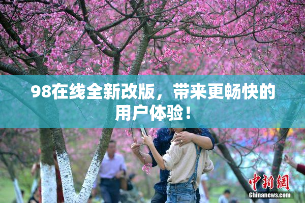 98在线全新改版，带来更畅快的用户体验！