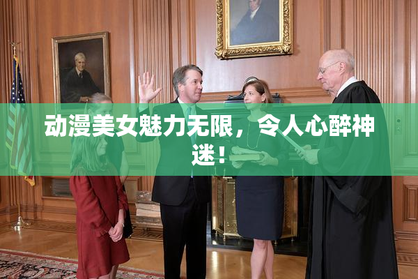 动漫美女魅力无限，令人心醉神迷！