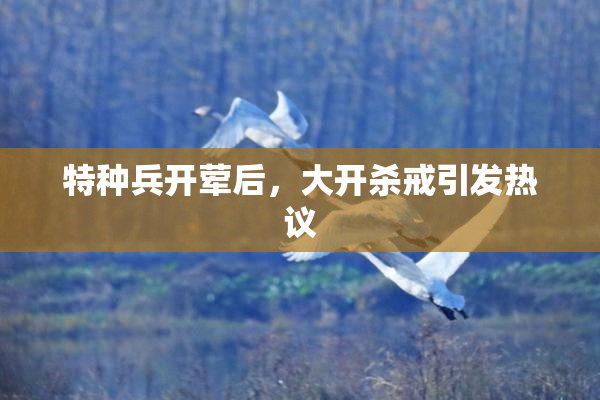 特种兵开荤后，大开杀戒引发热议