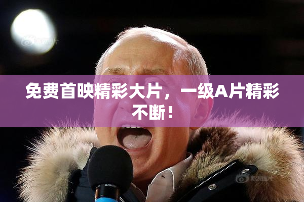 免费首映精彩大片，一级A片精彩不断！
