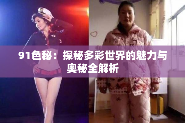 91色秘：探秘多彩世界的魅力与奥秘全解析