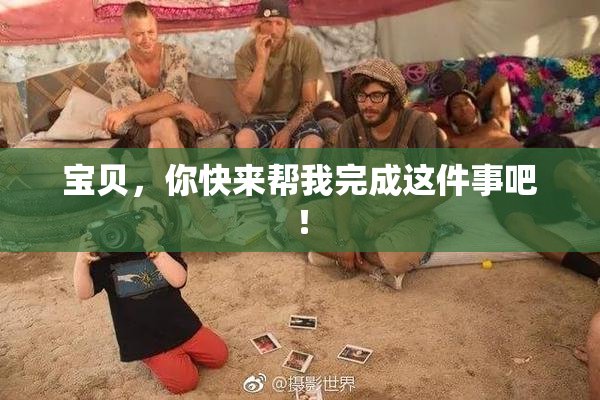 宝贝，你快来帮我完成这件事吧！