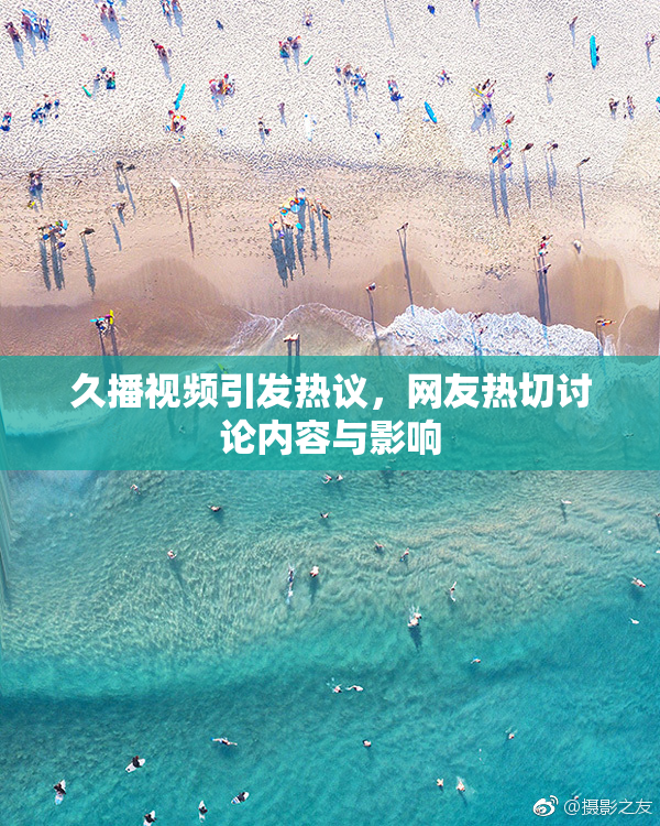 久播视频引发热议，网友热切讨论内容与影响