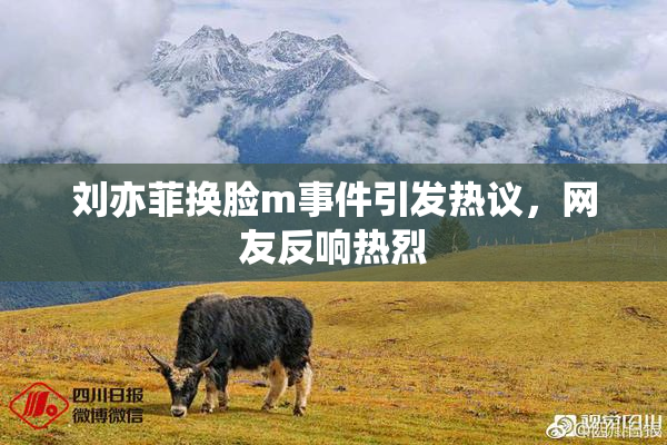 刘亦菲换脸m事件引发热议，网友反响热烈