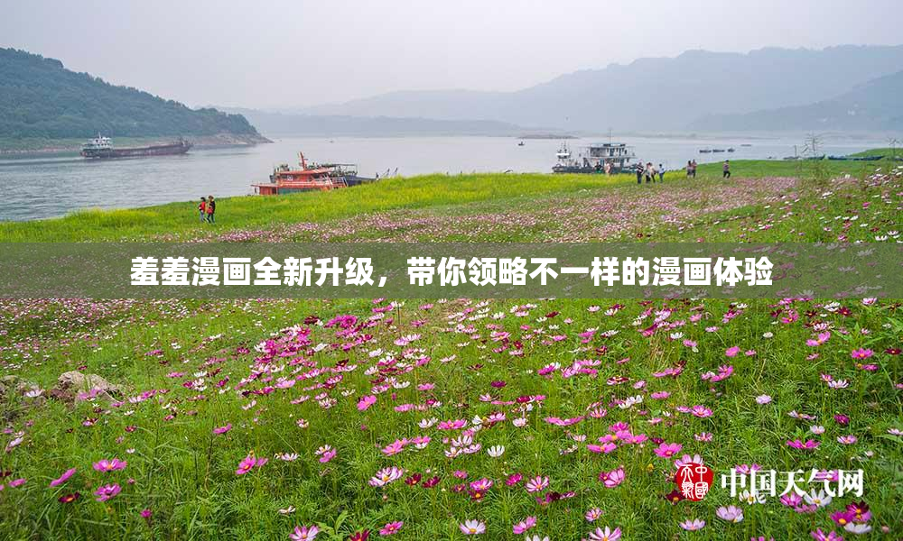 羞羞漫画全新升级，带你领略不一样的漫画体验