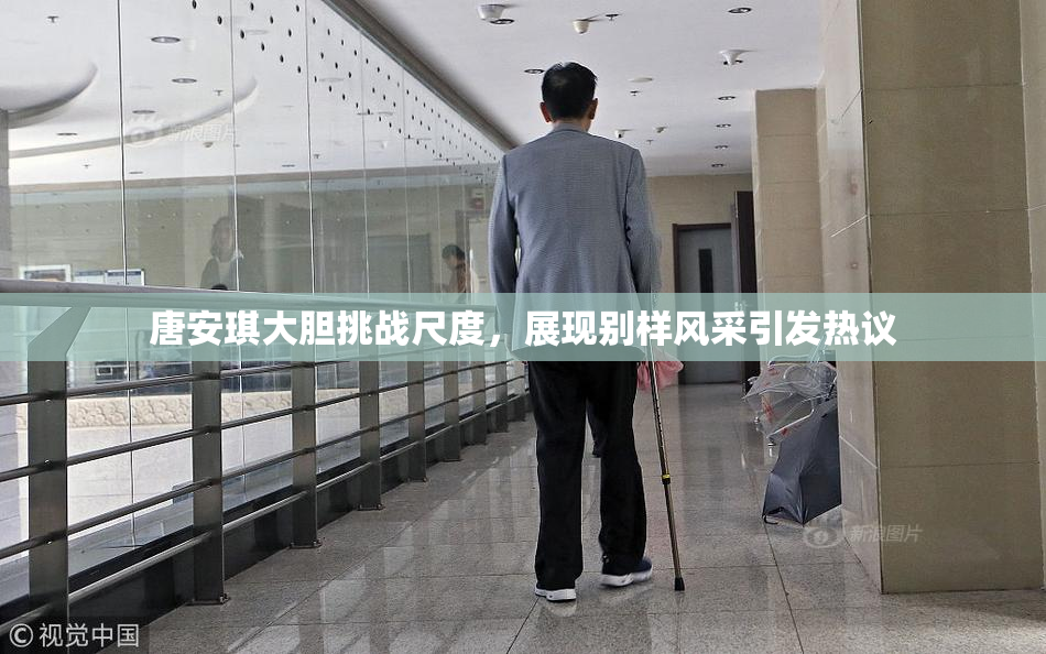 唐安琪大胆挑战尺度，展现别样风采引发热议