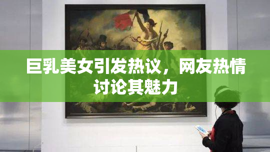巨乳美女引发热议，网友热情讨论其魅力