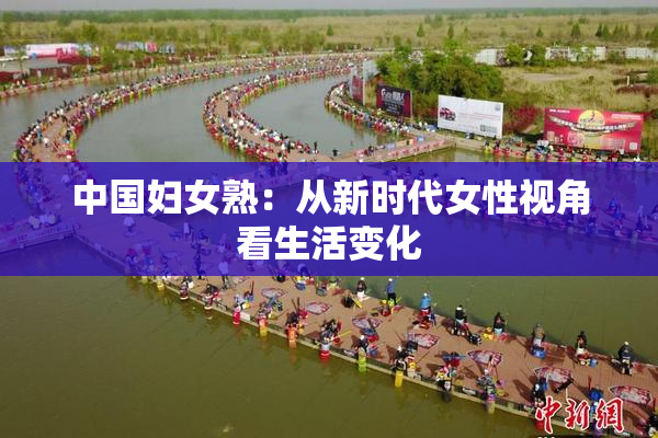 中国妇女熟：从新时代女性视角看生活变化